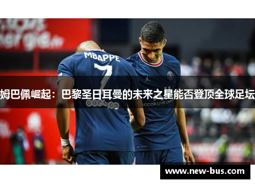 姆巴佩崛起：巴黎圣日耳曼的未来之星能否登顶全球足坛
