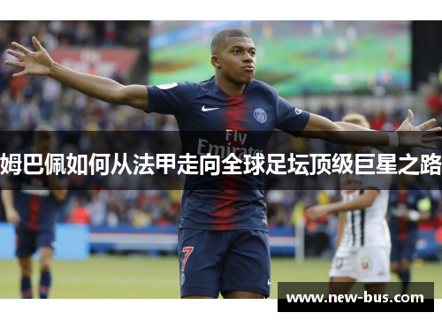 姆巴佩如何从法甲走向全球足坛顶级巨星之路