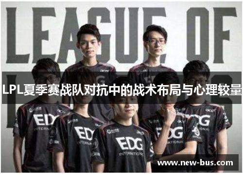 LPL夏季赛战队对抗中的战术布局与心理较量