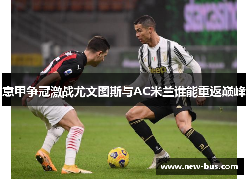 意甲争冠激战尤文图斯与AC米兰谁能重返巅峰