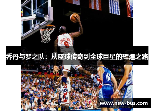 乔丹与梦之队：从篮球传奇到全球巨星的辉煌之路